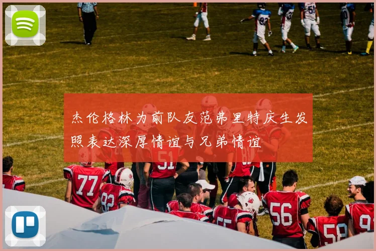杰伦格林为前队友范弗里特庆生发照表达深厚情谊与兄弟情谊