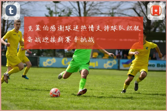 克莱伯感谢球迷热情支持球队积极备战迎接新赛季挑战