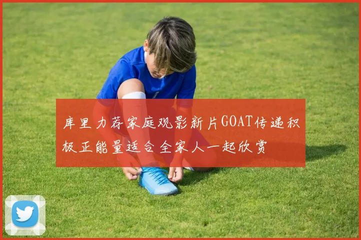 库里力荐家庭观影新片GOAT传递积极正能量适合全家人一起欣赏