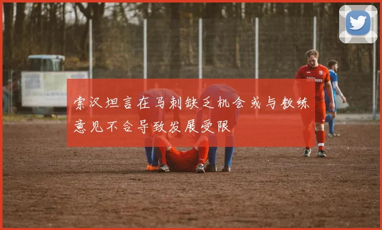 索汉坦言在马刺缺乏机会或与教练意见不合导致发展受限