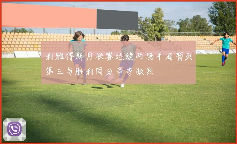 利雅得新月联赛连续两场平局暂列第三与胜利同分争夺激烈