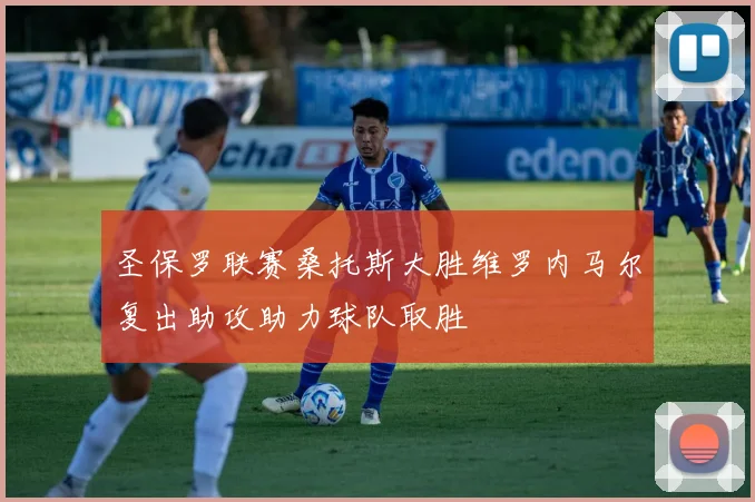 圣保罗联赛桑托斯大胜维罗内马尔复出助攻助力球队取胜