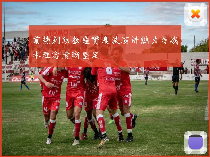 前热刺助教盛赞澳波演讲魅力与战术理念清晰坚定