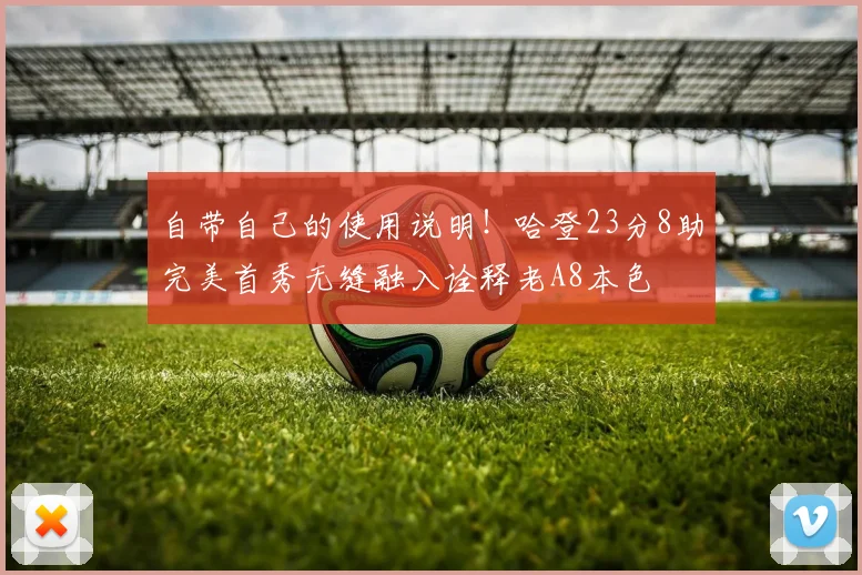 自带自己的使用说明！哈登23分8助完美首秀无缝融入诠释老A8本色