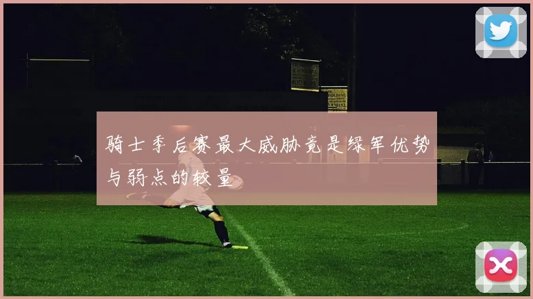 骑士季后赛最大威胁竟是绿军优势与弱点的较量